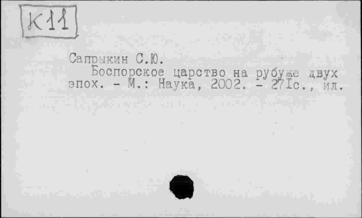 ﻿КИ —■—---
Сапрыкин С.Ю.
Ьоспорское царство на рубупсе двух эпох. - М.: Наука, 2002. - 271с., ил.